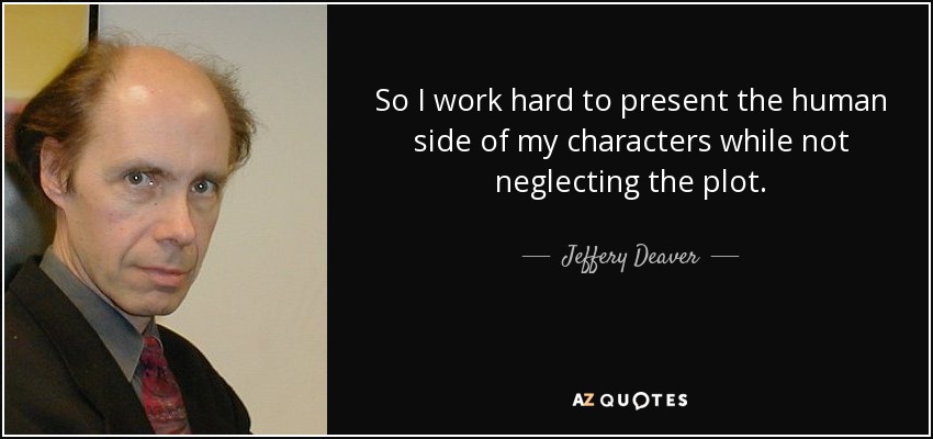 So I work hard to present the human side of my characters while not neglecting the plot. - Jeffery Deaver