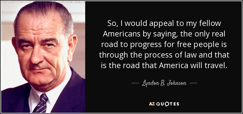So, I would appeal to my fellow Americans by saying, the only real road to progress for free people is through the process of law and that is the road that America will travel. - Lyndon B. Johnson