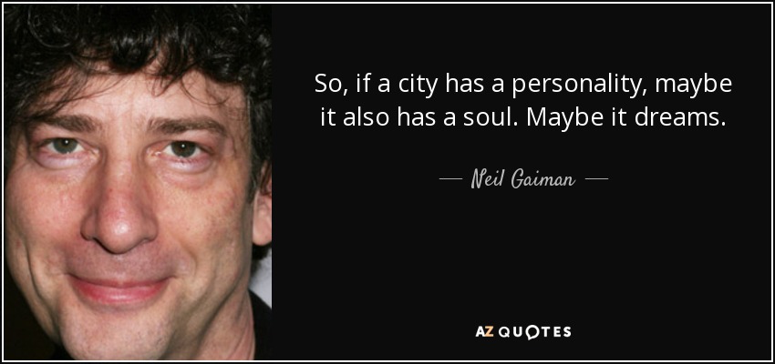 So, if a city has a personality, maybe it also has a soul. Maybe it dreams. - Neil Gaiman