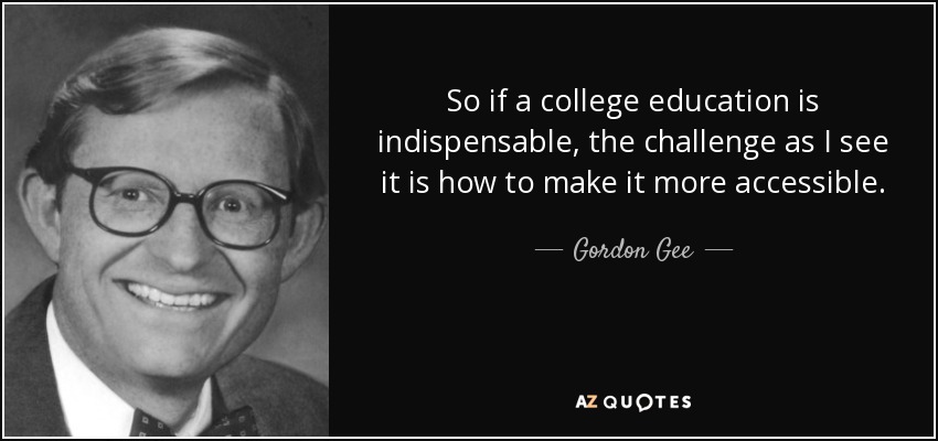 So if a college education is indispensable, the challenge as I see it is how to make it more accessible. - Gordon Gee