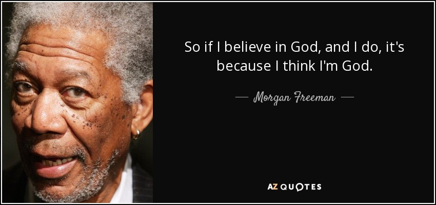 So if I believe in God, and I do, it's because I think I'm God. - Morgan Freeman