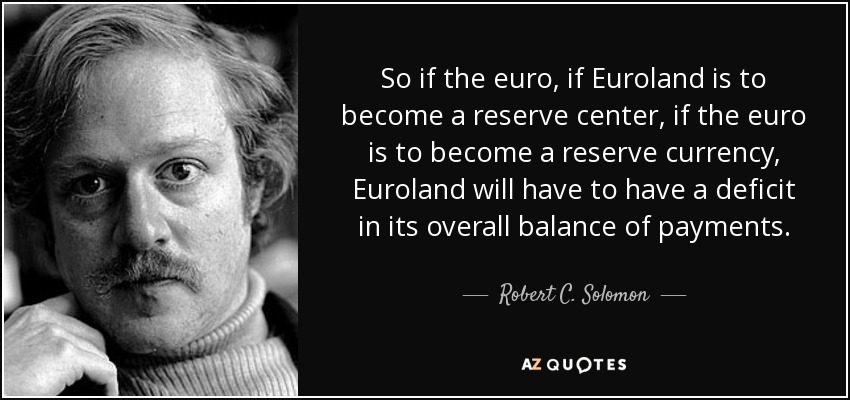 So if the euro, if Euroland is to become a reserve center, if the euro is to become a reserve currency, Euroland will have to have a deficit in its overall balance of payments. - Robert C. Solomon