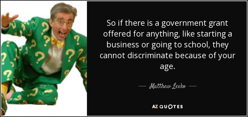So if there is a government grant offered for anything, like starting a business or going to school, they cannot discriminate because of your age. - Matthew Lesko