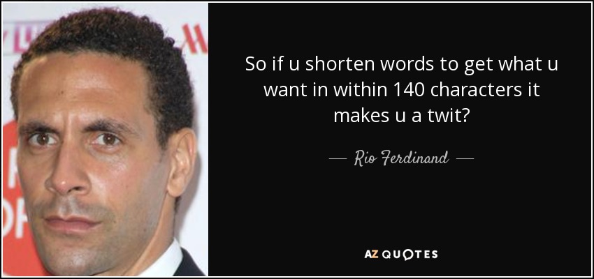 So if u shorten words to get what u want in within 140 characters it makes u a twit? - Rio Ferdinand