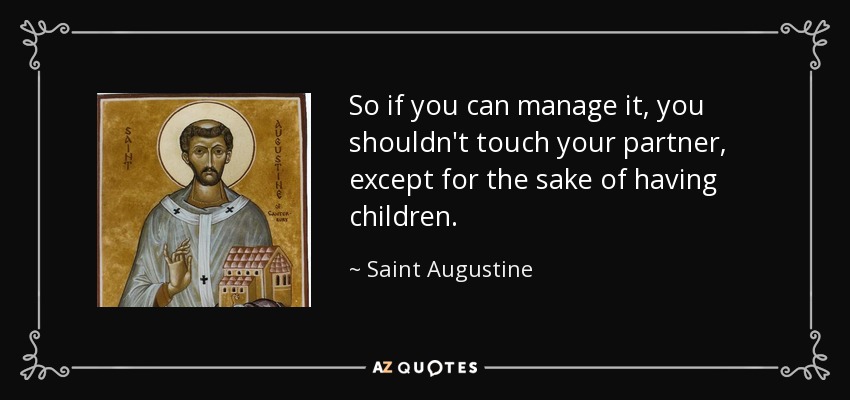 So if you can manage it, you shouldn't touch your partner, except for the sake of having children. - Saint Augustine