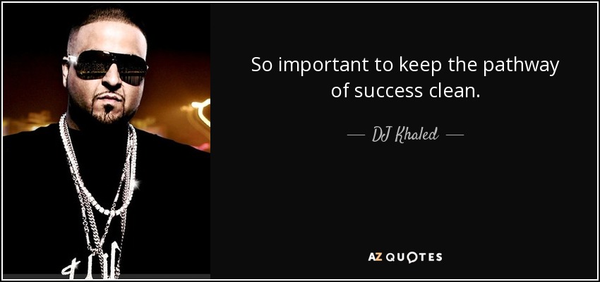 So important to keep the pathway of success clean. - DJ Khaled