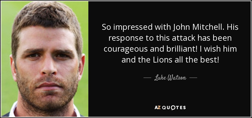 So impressed with John Mitchell. His response to this attack has been courageous and brilliant! I wish him and the Lions all the best! - Luke Watson