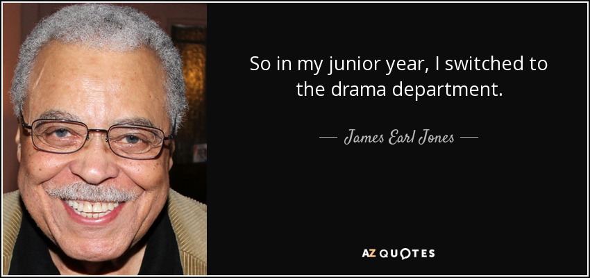 So in my junior year, I switched to the drama department. - James Earl Jones