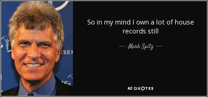 So in my mind I own a lot of house records still - Mark Spitz