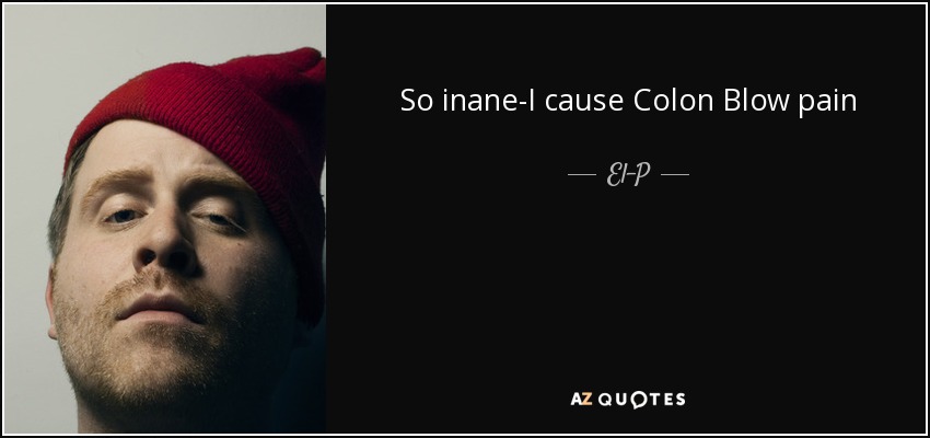 So inane-I cause Colon Blow pain - El-P