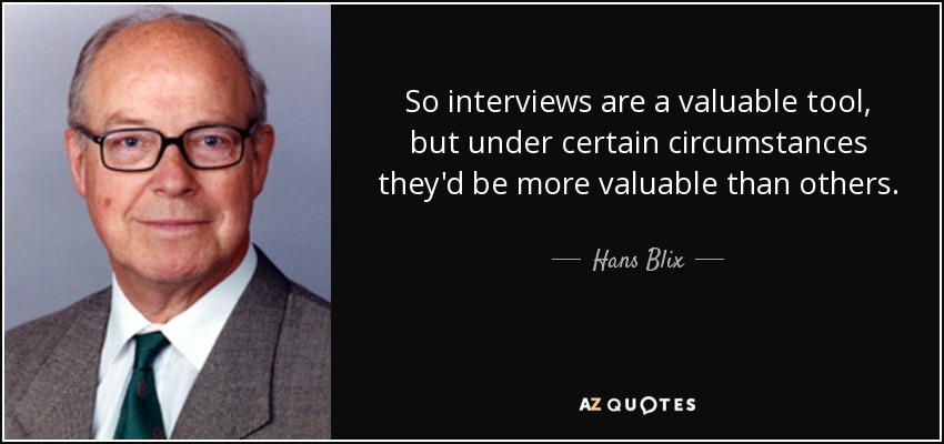 So interviews are a valuable tool, but under certain circumstances they'd be more valuable than others. - Hans Blix