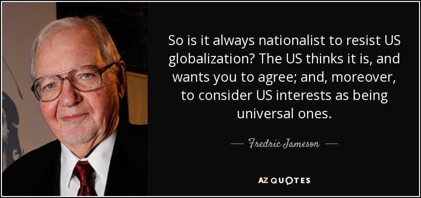 So is it always nationalist to resist US globalization? The US thinks it is, and wants you to agree; and, moreover, to consider US interests as being universal ones. - Fredric Jameson