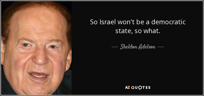 So Israel won't be a democratic state, so what. - Sheldon Adelson