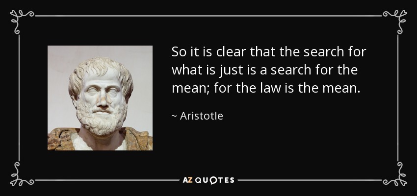 So it is clear that the search for what is just is a search for the mean; for the law is the mean. - Aristotle