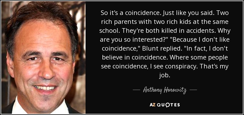 So it's a coincidence. Just like you said. Two rich parents with two rich kids at the same school. They're both killed in accidents. Why are you so interested?