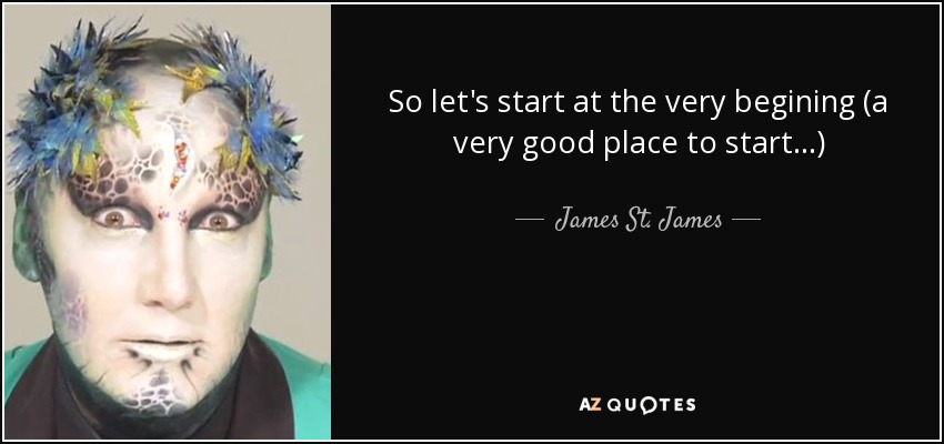 So let's start at the very begining (a very good place to start...) - James St. James
