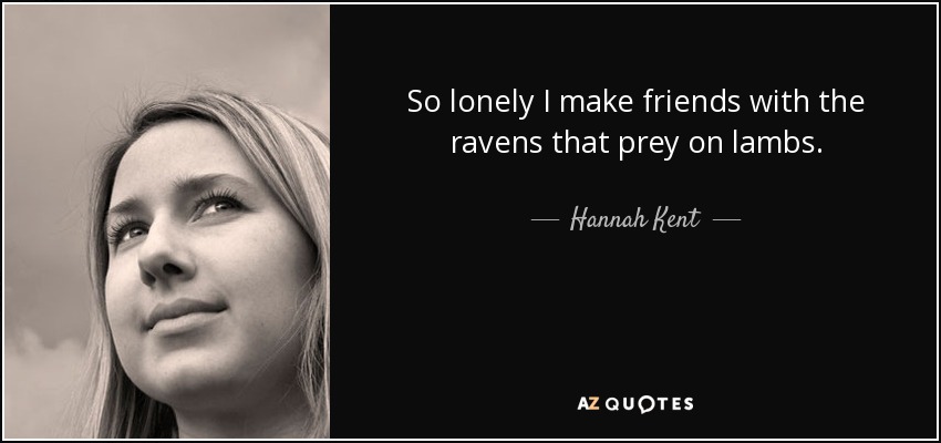 So lonely I make friends with the ravens that prey on lambs. - Hannah Kent