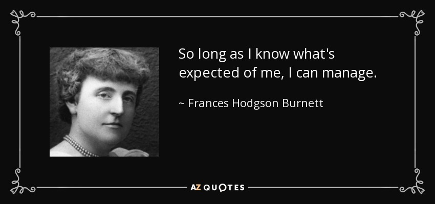 So long as I know what's expected of me, I can manage. - Frances Hodgson Burnett