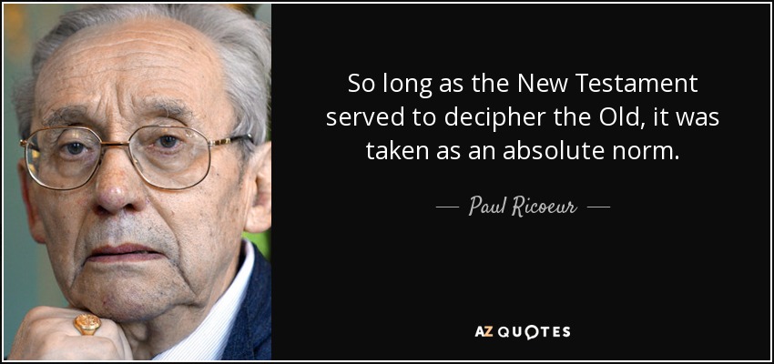 So long as the New Testament served to decipher the Old, it was taken as an absolute norm. - Paul Ricoeur