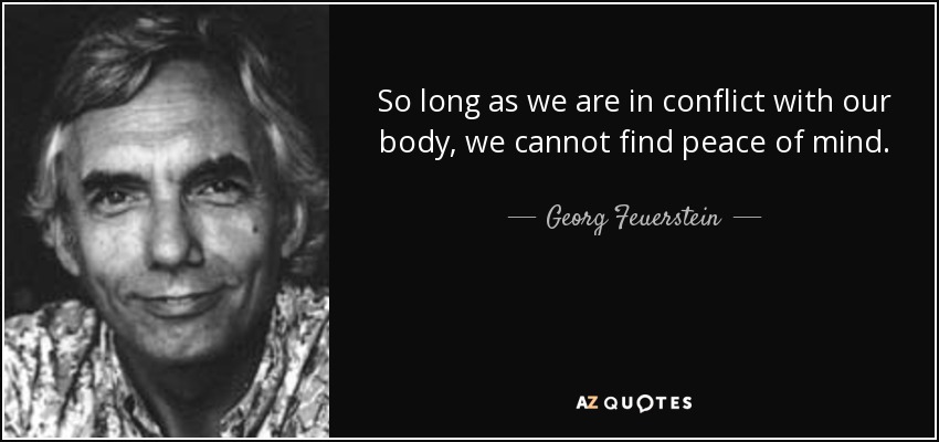So long as we are in conflict with our body, we cannot find peace of mind. - Georg Feuerstein