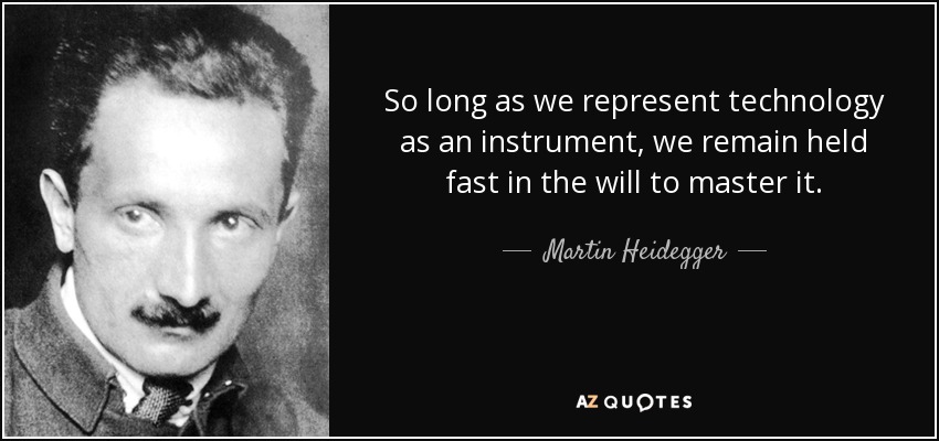 So long as we represent technology as an instrument, we remain held fast in the will to master it. - Martin Heidegger