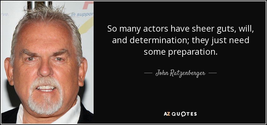 So many actors have sheer guts, will, and determination; they just need some preparation. - John Ratzenberger