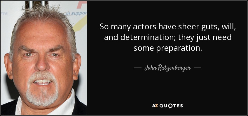 So many actors have sheer guts, will, and determination; they just need some preparation. - John Ratzenberger