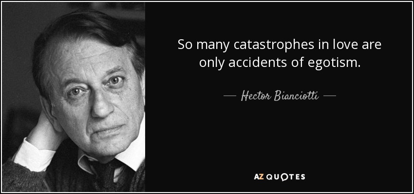 So many catastrophes in love are only accidents of egotism. - Hector Bianciotti