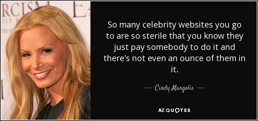 So many celebrity websites you go to are so sterile that you know they just pay somebody to do it and there's not even an ounce of them in it. - Cindy Margolis