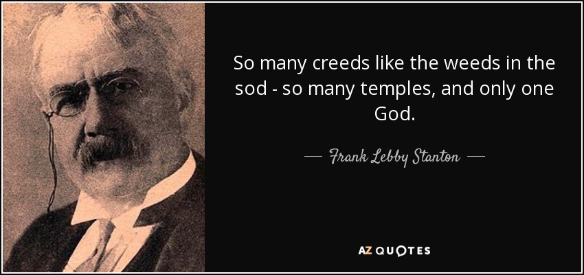 So many creeds like the weeds in the sod - so many temples, and only one God. - Frank Lebby Stanton