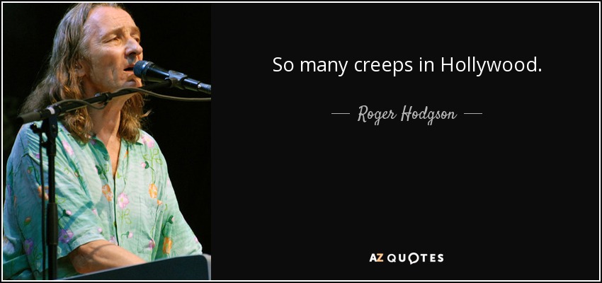 So many creeps in Hollywood. - Roger Hodgson