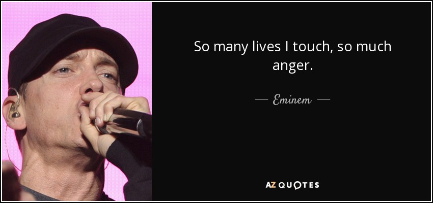 So many lives I touch, so much anger. - Eminem