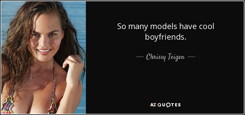So many models have cool boyfriends. - Chrissy Teigen