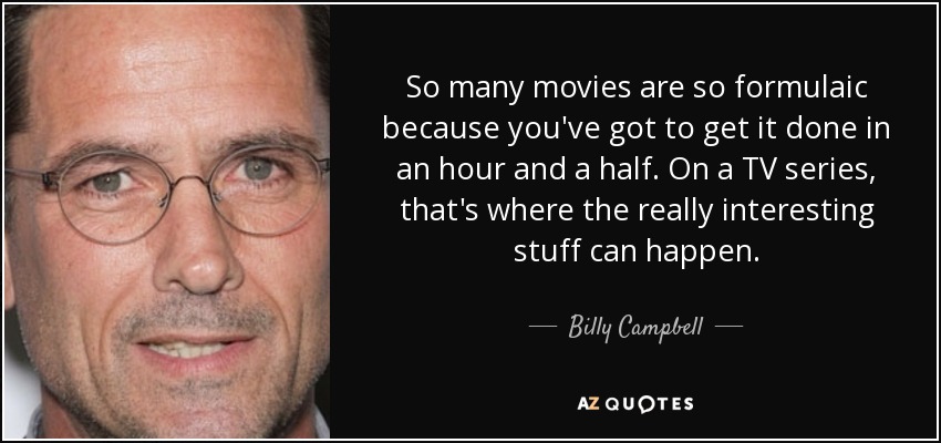 So many movies are so formulaic because you've got to get it done in an hour and a half. On a TV series, that's where the really interesting stuff can happen. - Billy Campbell