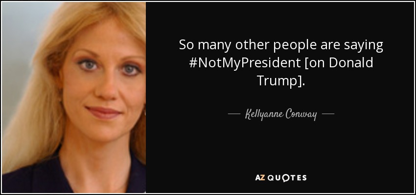 So many other people are saying #NotMyPresident [on Donald Trump]. - Kellyanne Conway