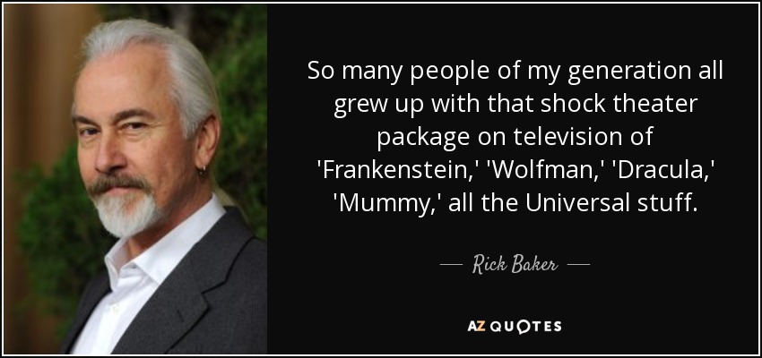 So many people of my generation all grew up with that shock theater package on television of 'Frankenstein,' 'Wolfman,' 'Dracula,' 'Mummy,' all the Universal stuff. - Rick Baker