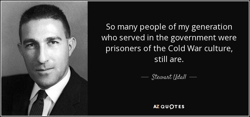 So many people of my generation who served in the government were prisoners of the Cold War culture, still are. - Stewart Udall