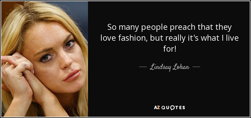 So many people preach that they love fashion, but really it's what I live for! - Lindsay Lohan