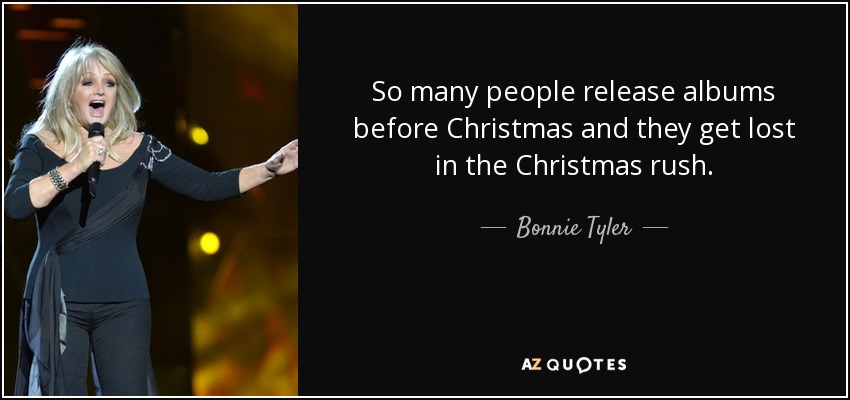 So many people release albums before Christmas and they get lost in the Christmas rush. - Bonnie Tyler
