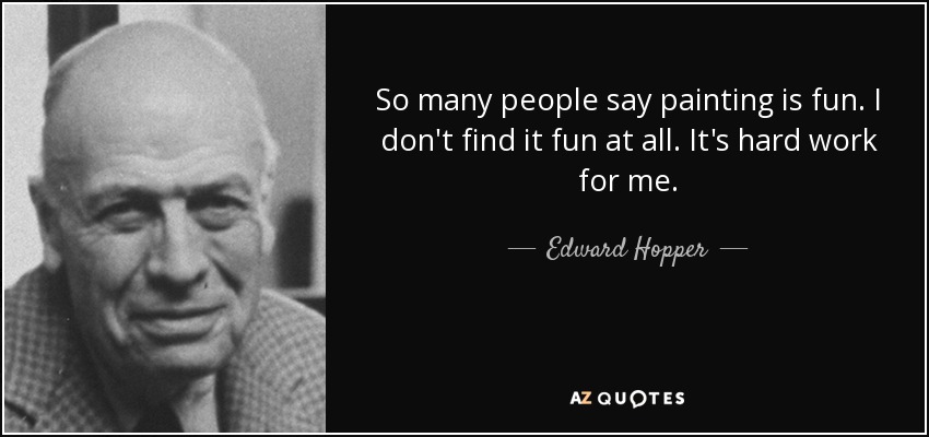 So many people say painting is fun. I don't find it fun at all. It's hard work for me. - Edward Hopper