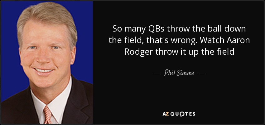 So many QBs throw the ball down the field, that's wrong. Watch Aaron Rodger throw it up the field - Phil Simms