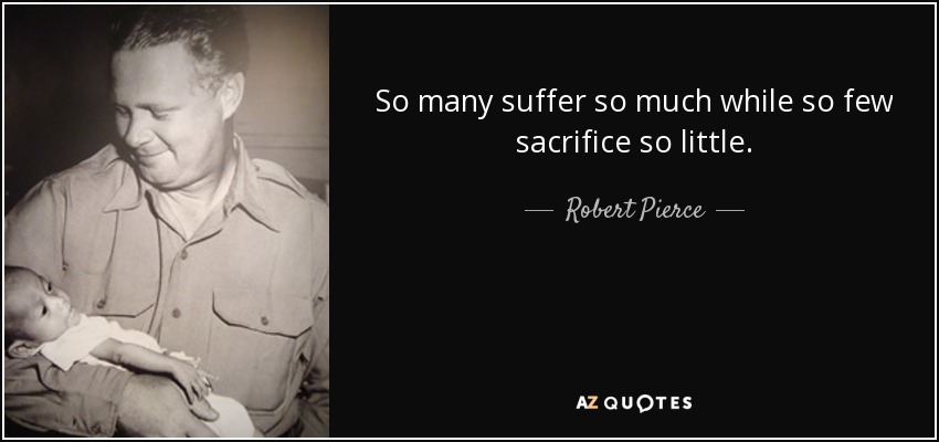 So many suffer so much while so few sacrifice so little. - Robert Pierce