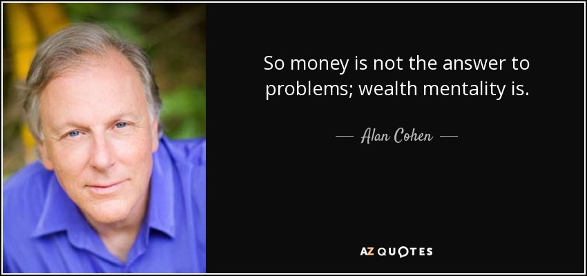 So money is not the answer to problems; wealth mentality is. - Alan Cohen