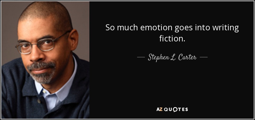 So much emotion goes into writing fiction. - Stephen L. Carter