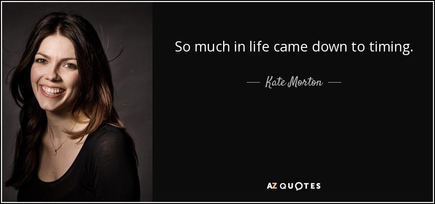 So much in life came down to timing. - Kate Morton