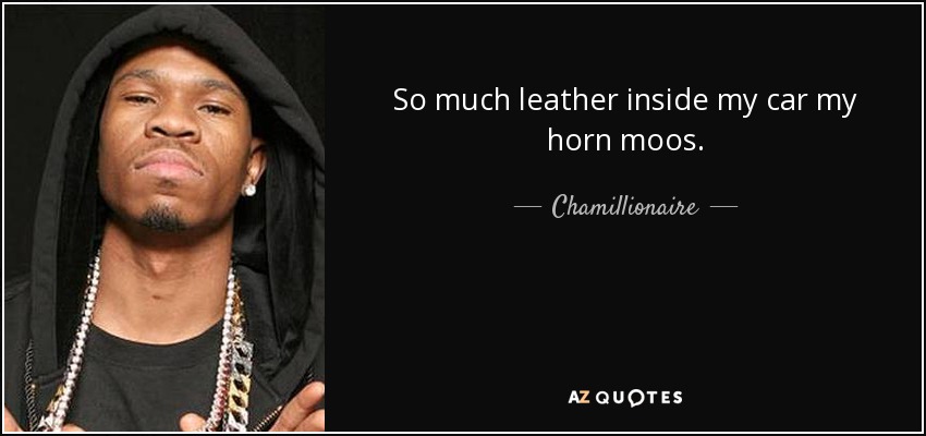 So much leather inside my car my horn moos. - Chamillionaire