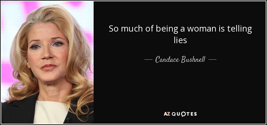 So much of being a woman is telling lies - Candace Bushnell
