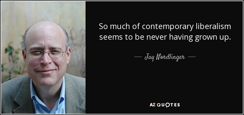 So much of contemporary liberalism seems to be never having grown up. - Jay Nordlinger