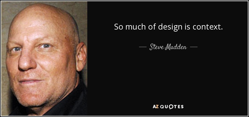 So much of design is context. - Steve Madden