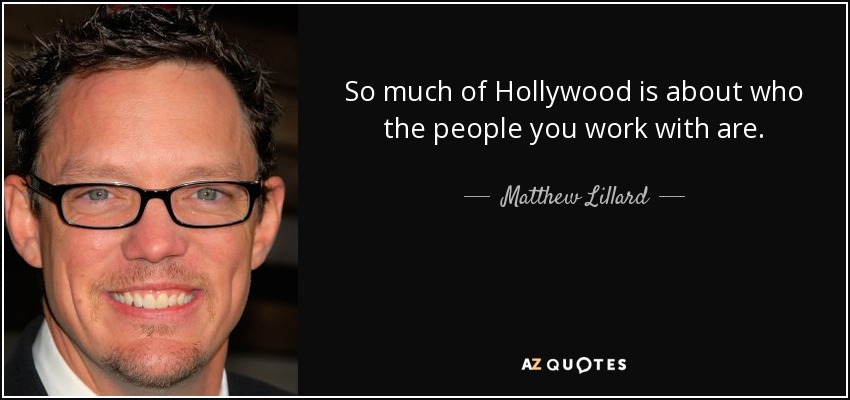 So much of Hollywood is about who the people you work with are. - Matthew Lillard